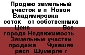 Продаю земельный участок в п. Новоя Владимировка 12,3 соток. (от собственника) › Цена ­ 1 200 000 - Все города Недвижимость » Земельные участки продажа   . Чувашия респ.,Шумерля г.